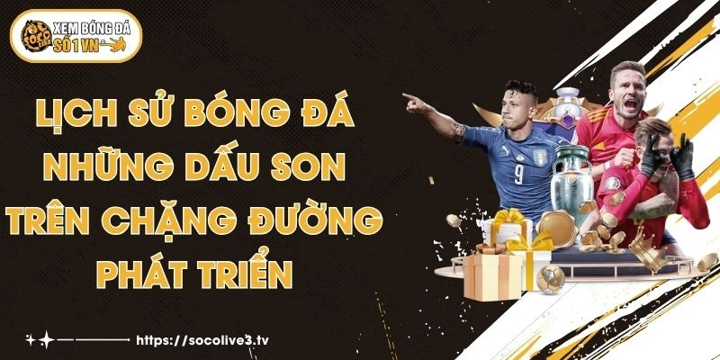 Lịch Sử Bóng Đá - Những Dấu Son Trên Chặng Đường Phát Triển 1 Lịch Sử Bóng Đá - Những Dấu Son Trên Chặng Đường Phát Triển